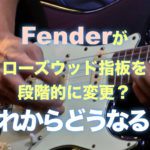 Fenderがローズウッド指板を段階的に変更?これからどうなる?